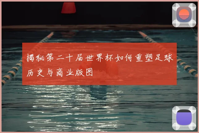 揭秘第二十届世界杯如何重塑足球历史与商业版图